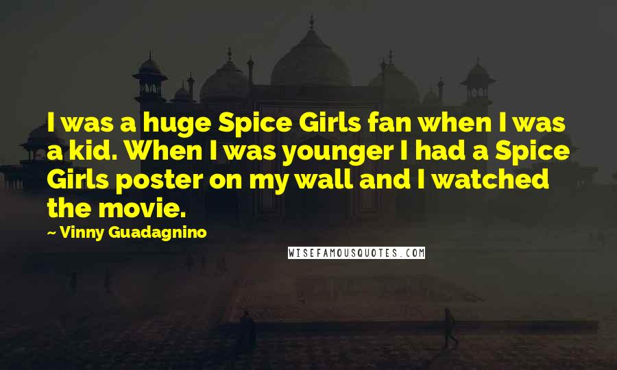 Vinny Guadagnino quotes: I was a huge Spice Girls fan when I was a kid. When I was younger I had a Spice Girls poster on my wall and I watched the movie.