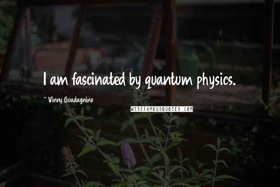 Vinny Guadagnino quotes: I am fascinated by quantum physics.