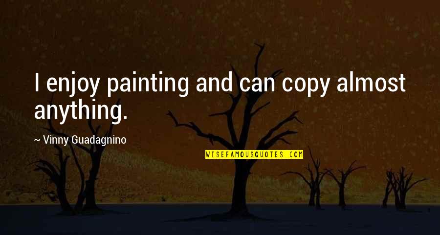 Vinny's Quotes By Vinny Guadagnino: I enjoy painting and can copy almost anything. Vinny's Quotes By Vinny Guadagnino: I enjoy painting and can copy almost anything.