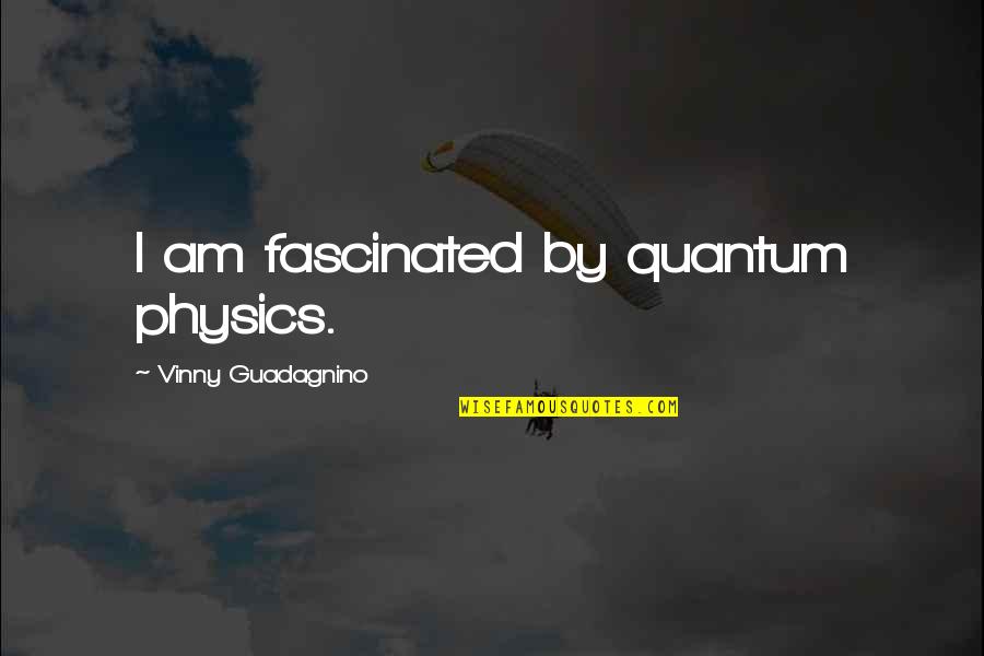 Vinny's Quotes By Vinny Guadagnino: I am fascinated by quantum physics.