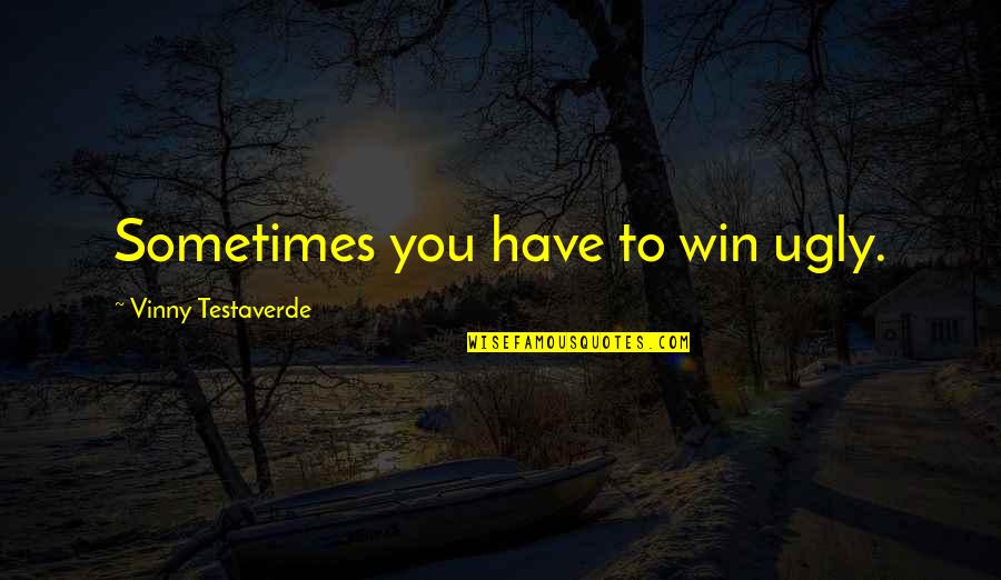 Vinny's Quotes By Vinny Testaverde: Sometimes you have to win ugly.