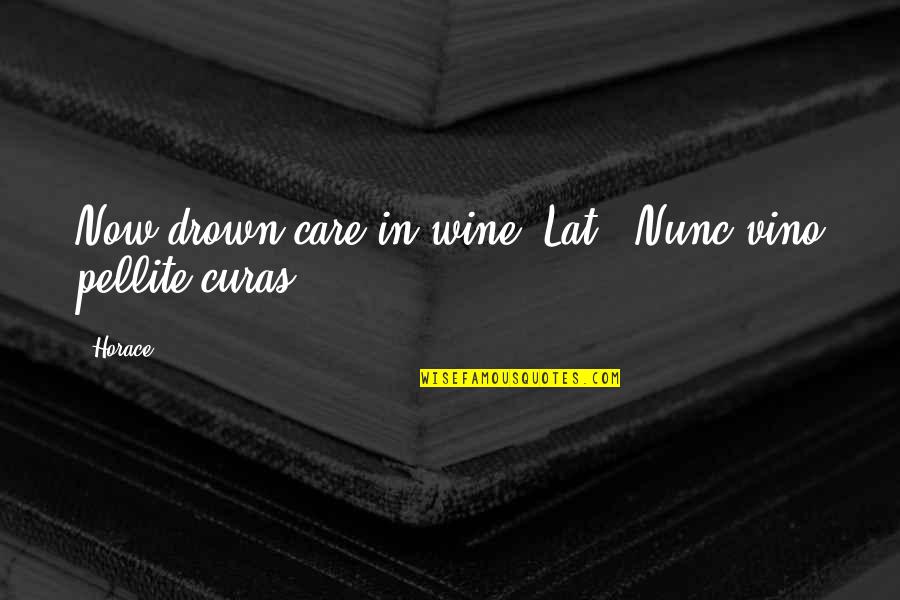 Vino Quotes By Horace: Now drown care in wine.[Lat., Nunc vino pellite