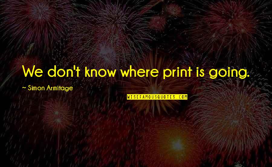 Vinod Dham Quotes By Simon Armitage: We don't know where print is going. Vinod Dham Quotes By Simon Armitage: We don't know where print is going.