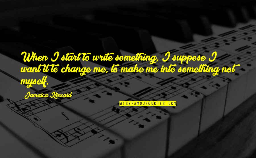 Vinod Kambli Quotes By Jamaica Kincaid: When I start to write something, I suppose Vinod Kambli Quotes By Jamaica Kincaid: When I start to write something, I suppose
