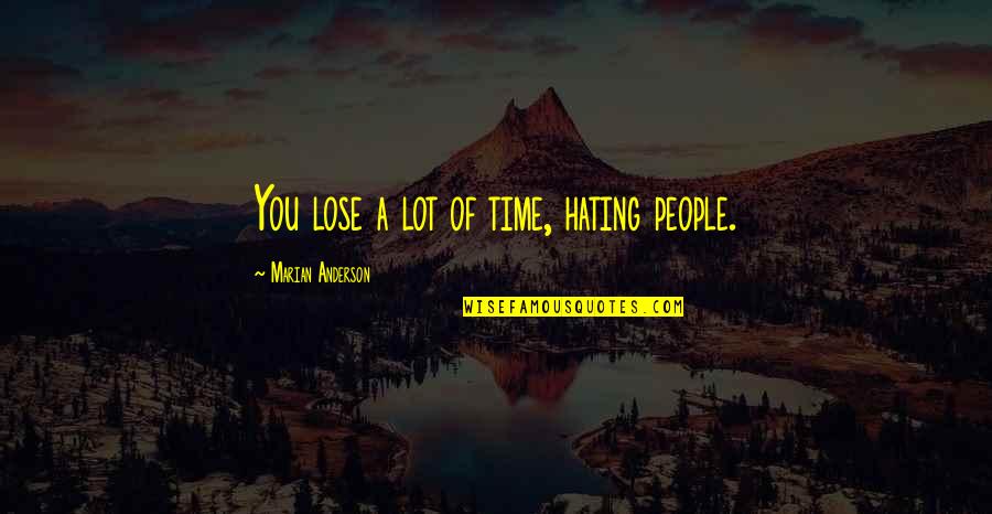 Vinod Kambli Quotes By Marian Anderson: You lose a lot of time, hating people. Vinod Kambli Quotes By Marian Anderson: You lose a lot of time, hating people.