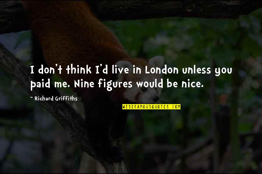 Vinod Kambli Quotes By Richard Griffiths: I don't think I'd live in London unless Vinod Kambli Quotes By Richard Griffiths: I don't think I'd live in London unless