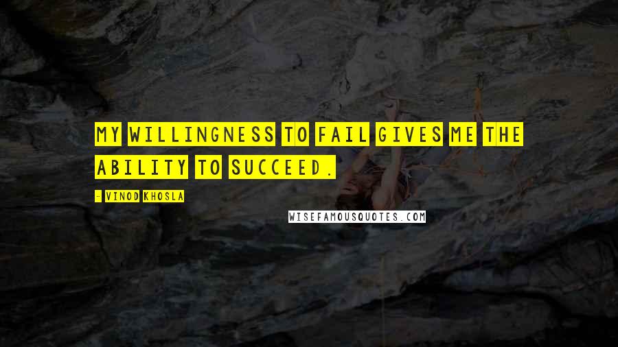 Vinod Khosla quotes: My willingness to fail gives me the ability to succeed.