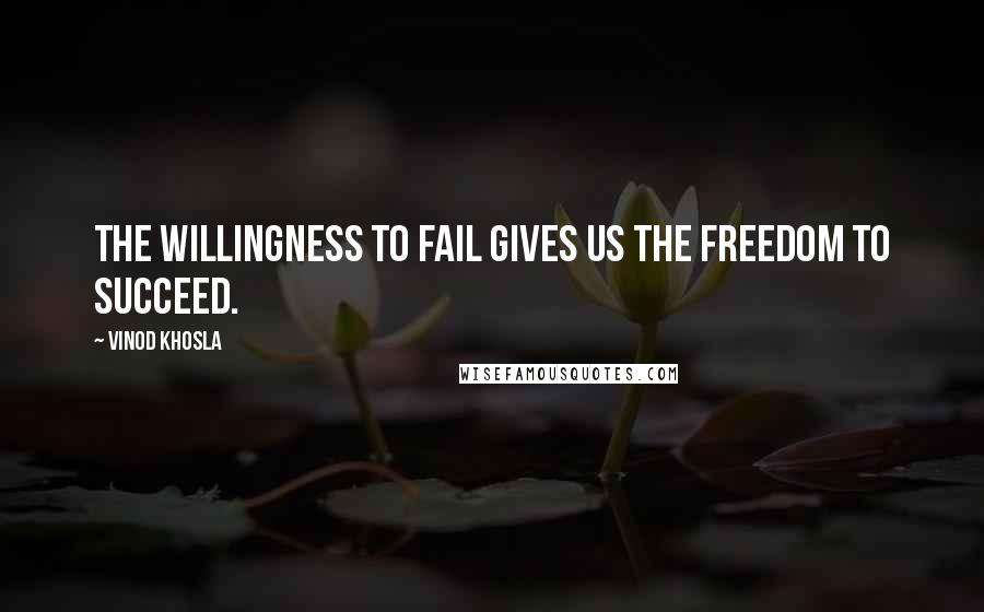 Vinod Khosla quotes: The willingness to fail gives us the freedom to succeed.