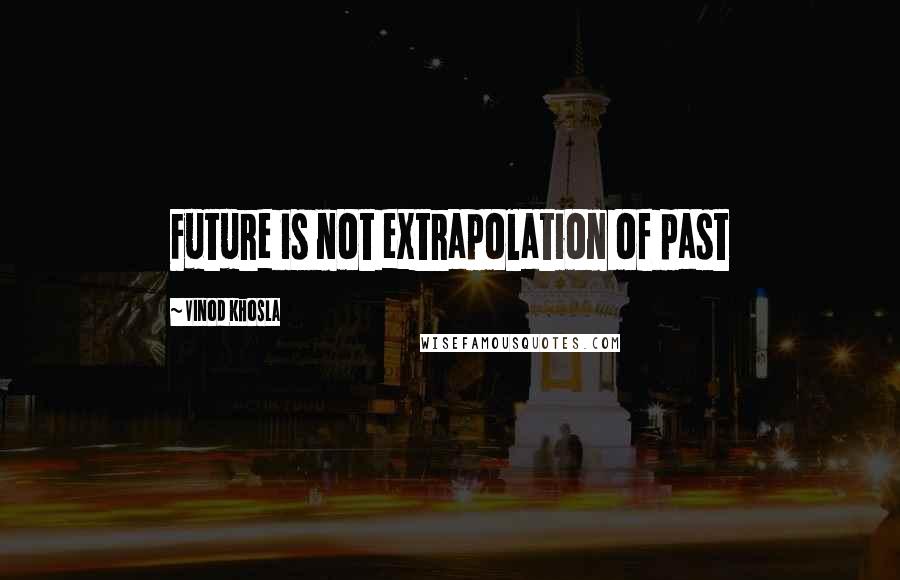 Vinod Khosla quotes: Future is not extrapolation of past