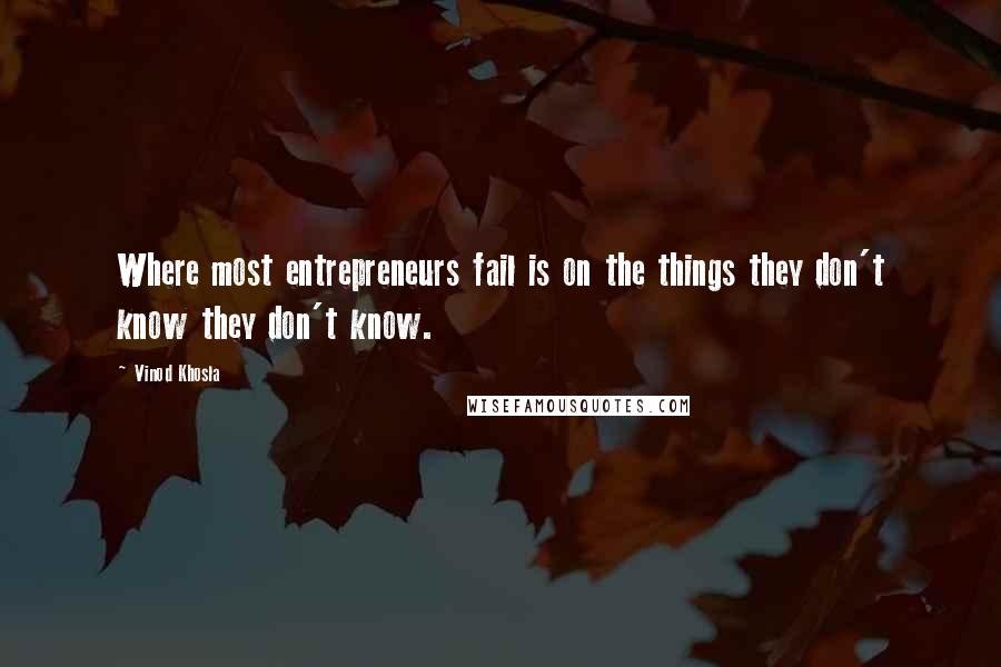 Vinod Khosla quotes: Where most entrepreneurs fail is on the things they don't know they don't know.