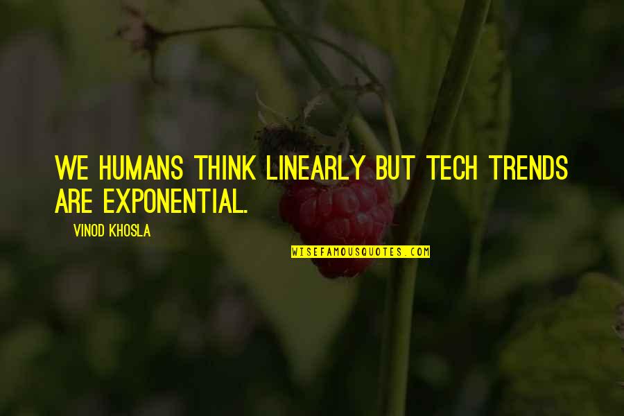 Vinod Khosla Quotes By Vinod Khosla: We humans think linearly but tech trends are