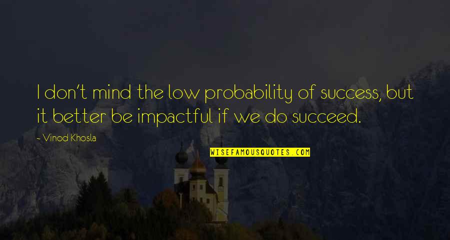Vinod Khosla Quotes By Vinod Khosla: I don't mind the low probability of success,