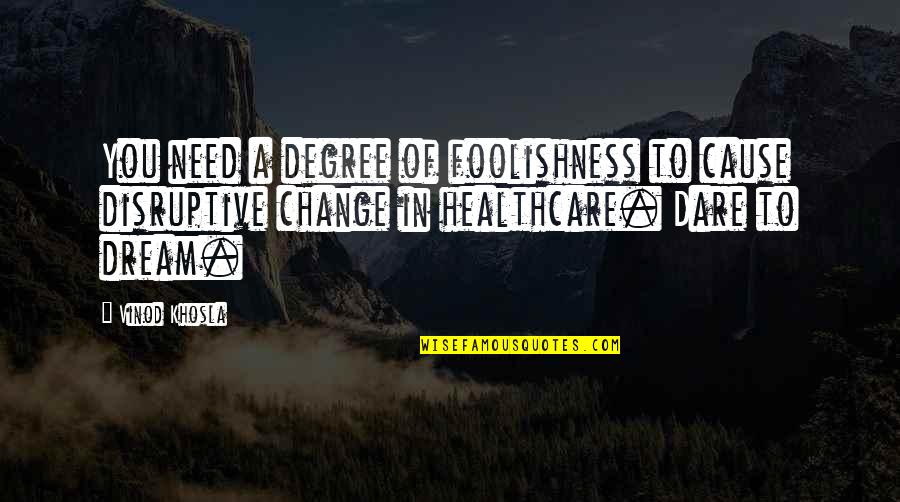 Vinod Khosla Quotes By Vinod Khosla: You need a degree of foolishness to cause