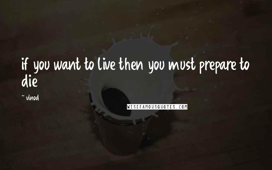 Vinod quotes: if you want to live then you must prepare to die