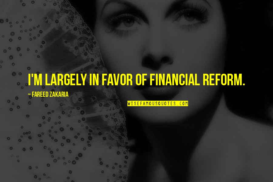 Vinodh Krishnamoorthy Quotes By Fareed Zakaria: I'm largely in favor of financial reform. Vinodh Krishnamoorthy Quotes By Fareed Zakaria: I'm largely in favor of financial reform.