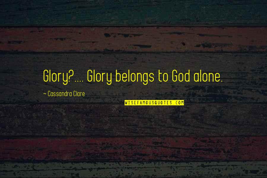 Vinolytics Quotes By Cassandra Clare: Glory?.... Glory belongs to God alone. Vinolytics Quotes By Cassandra Clare: Glory?.... Glory belongs to God alone.