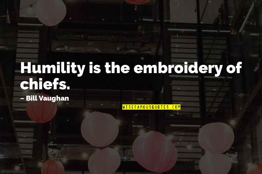 Vinos Tintos Quotes By Bill Vaughan: Humility is the embroidery of chiefs. Vinos Tintos Quotes By Bill Vaughan: Humility is the embroidery of chiefs.