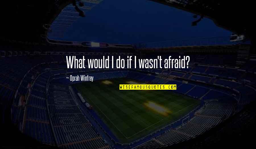Vinovich Associates Quotes By Oprah Winfrey: What would I do if I wasn't afraid?
