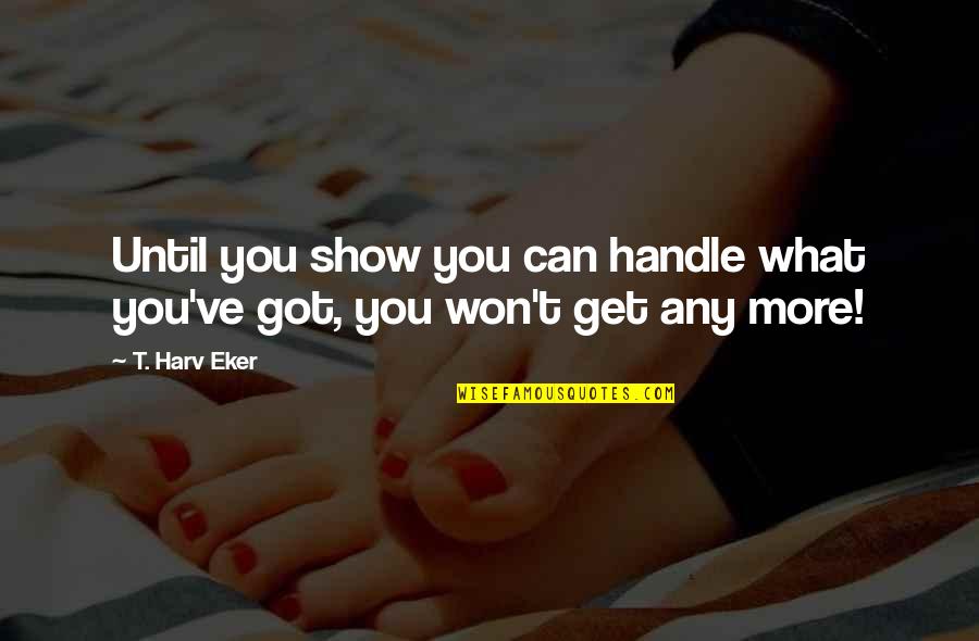 Vinski Kamen Quotes By T. Harv Eker: Until you show you can handle what you've