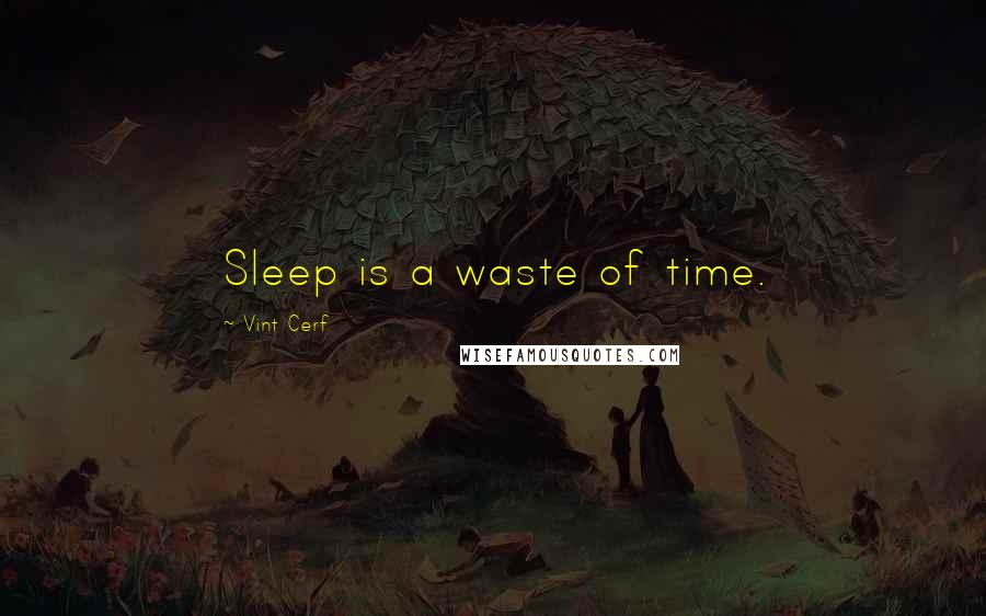 Vint Cerf quotes: Sleep is a waste of time.