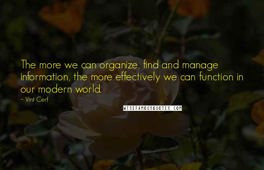 Vint Cerf quotes: The more we can organize, find and manage information, the more effectively we can function in our modern world.