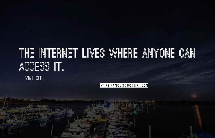 Vint Cerf quotes: The Internet lives where anyone can access it.