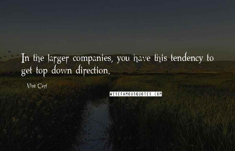 Vint Cerf quotes: In the larger companies, you have this tendency to get top-down direction.