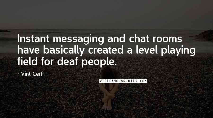 Vint Cerf quotes: Instant messaging and chat rooms have basically created a level playing field for deaf people.