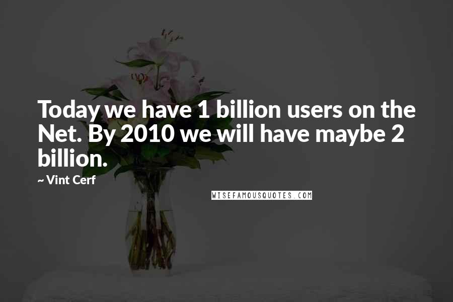 Vint Cerf quotes: Today we have 1 billion users on the Net. By 2010 we will have maybe 2 billion.