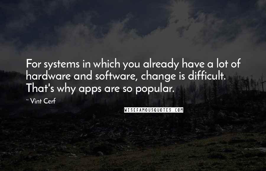 Vint Cerf quotes: For systems in which you already have a lot of hardware and software, change is difficult. That's why apps are so popular.