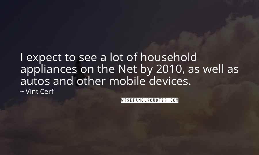 Vint Cerf quotes: I expect to see a lot of household appliances on the Net by 2010, as well as autos and other mobile devices.
