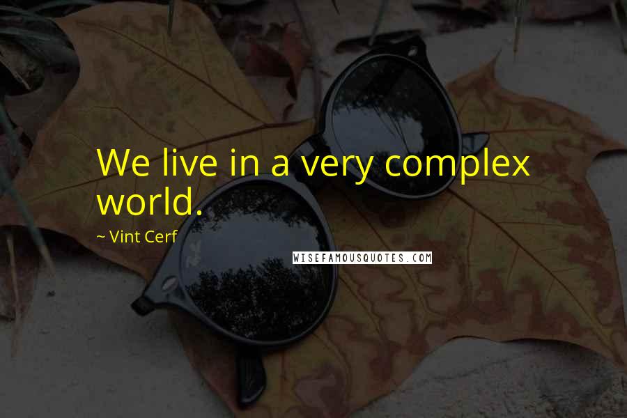 Vint Cerf quotes: We live in a very complex world.