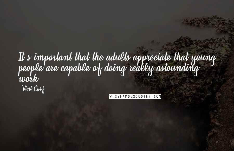 Vint Cerf quotes: It's important that the adults appreciate that young people are capable of doing really astounding work.
