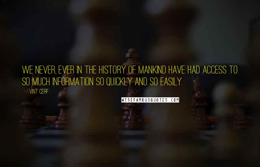 Vint Cerf quotes: We never, ever in the history of mankind have had access to so much information so quickly and so easily.