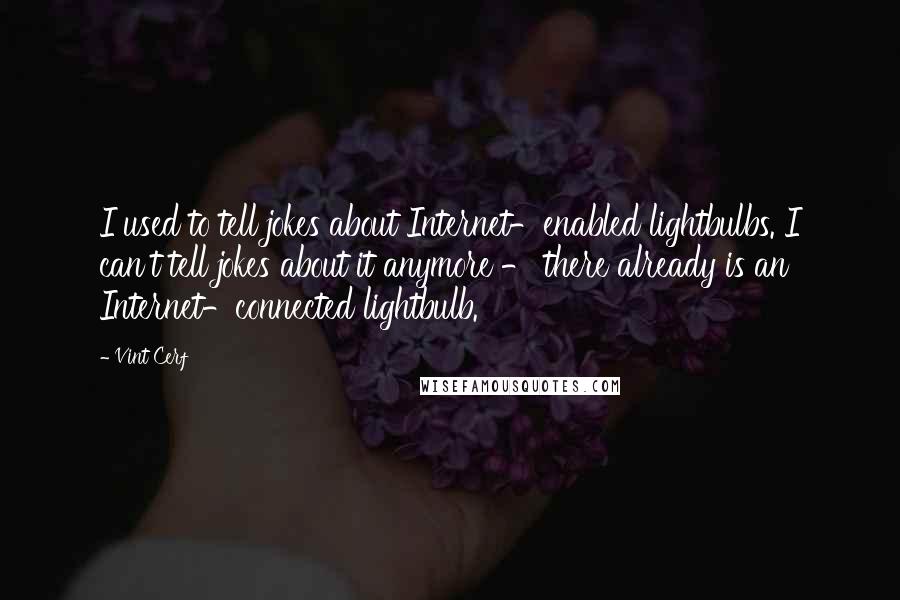 Vint Cerf quotes: I used to tell jokes about Internet-enabled lightbulbs. I can't tell jokes about it anymore - there already is an Internet-connected lightbulb.