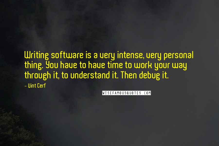 Vint Cerf quotes: Writing software is a very intense, very personal thing. You have to have time to work your way through it, to understand it. Then debug it.