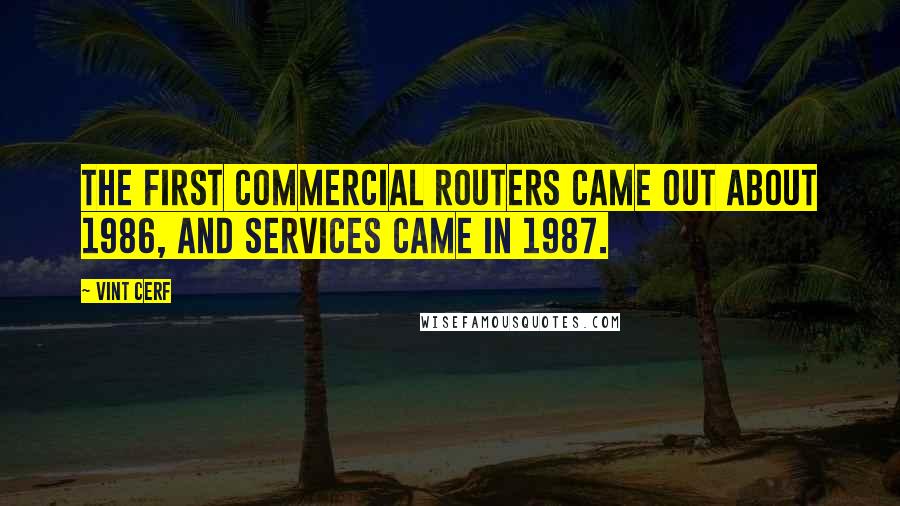 Vint Cerf quotes: The first commercial routers came out about 1986, and services came in 1987.