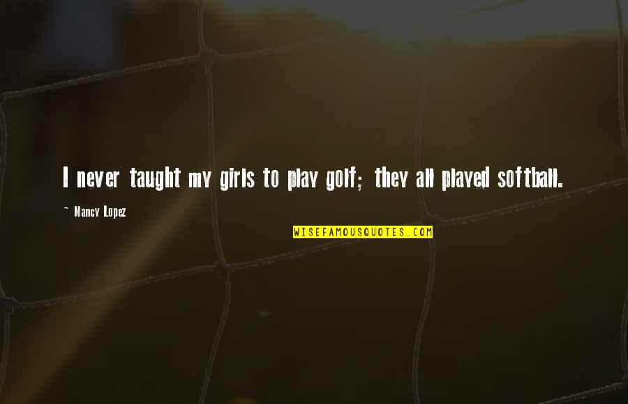 Vintage Look Quotes By Nancy Lopez: I never taught my girls to play golf;