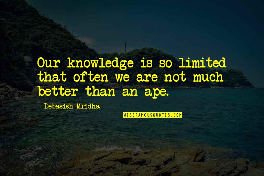 Vintage Looking Quotes By Debasish Mridha: Our knowledge is so limited that often we