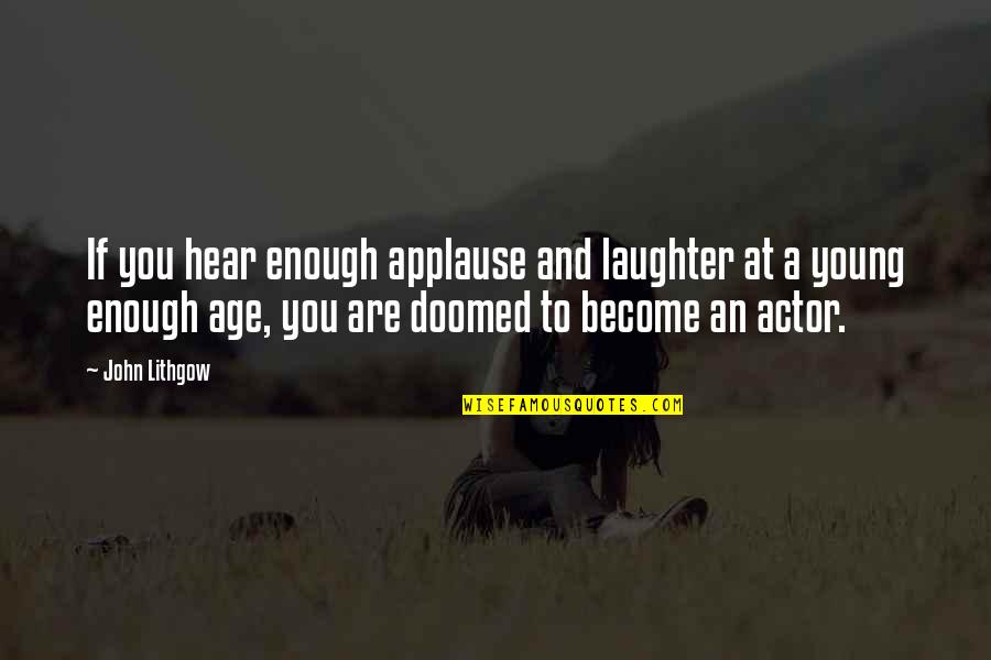 Vintila Corbul Quotes By John Lithgow: If you hear enough applause and laughter at Vintila Corbul Quotes By John Lithgow: If you hear enough applause and laughter at
