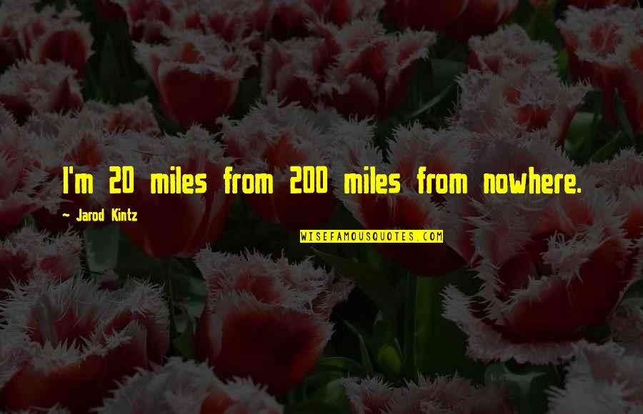Vintimilla Hats Quotes By Jarod Kintz: I'm 20 miles from 200 miles from nowhere. Vintimilla Hats Quotes By Jarod Kintz: I'm 20 miles from 200 miles from nowhere.