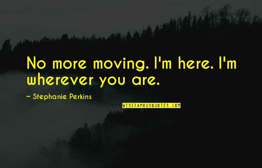 Vinul Cavalerului Quotes By Stephanie Perkins: No more moving. I'm here. I'm wherever you