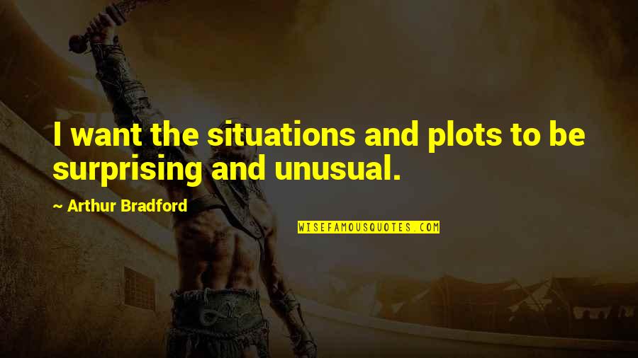 Vinyet Farms Quotes By Arthur Bradford: I want the situations and plots to be Vinyet Farms Quotes By Arthur Bradford: I want the situations and plots to be