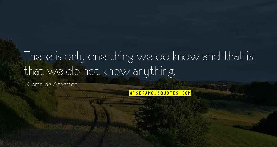 Vinyet Farms Quotes By Gertrude Atherton: There is only one thing we do know