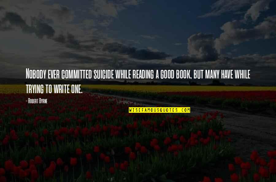 Vinyet Farms Quotes By Robert Byrne: Nobody ever committed suicide while reading a good Vinyet Farms Quotes By Robert Byrne: Nobody ever committed suicide while reading a good