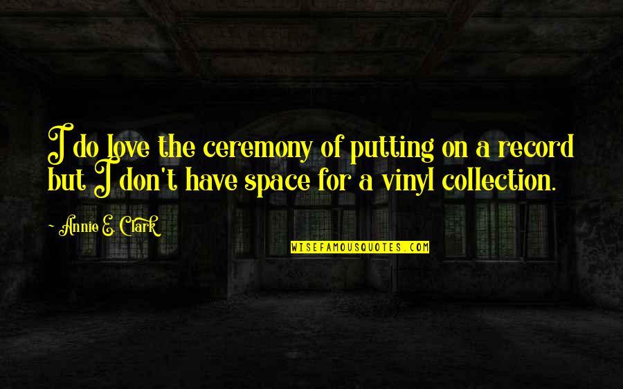 Vinyl Love Quotes By Annie E. Clark: I do love the ceremony of putting on