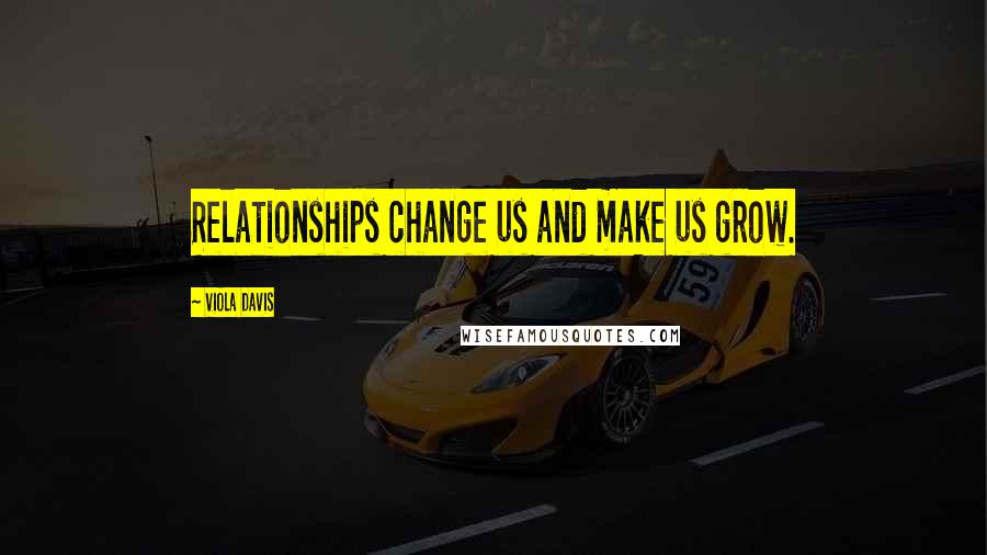 Viola Davis quotes: Relationships change us and make us grow.