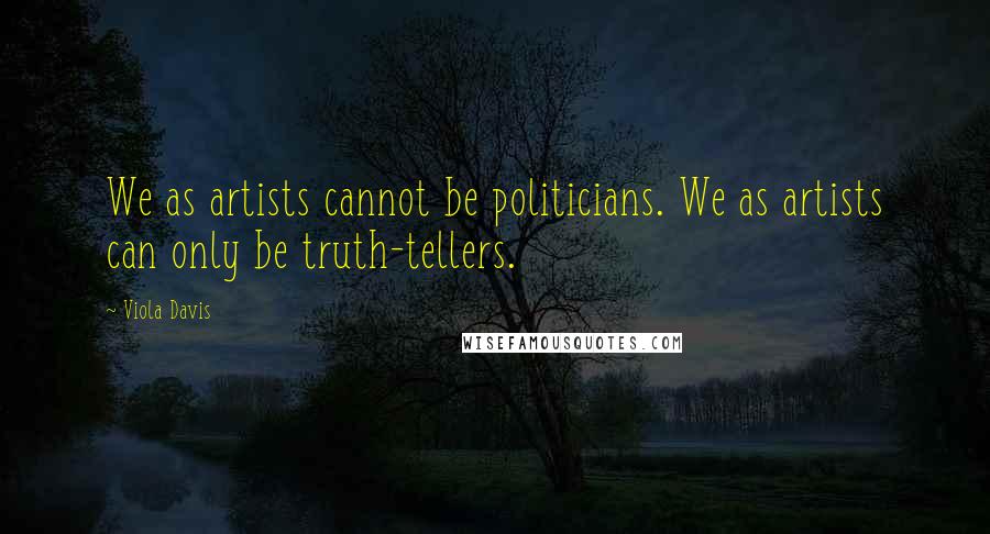 Viola Davis quotes: We as artists cannot be politicians. We as artists can only be truth-tellers.