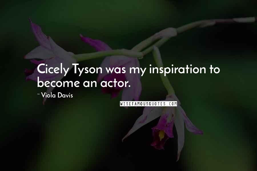 Viola Davis quotes: Cicely Tyson was my inspiration to become an actor.