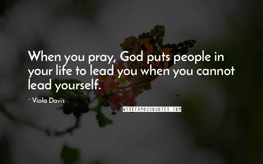 Viola Davis quotes: When you pray, God puts people in your life to lead you when you cannot lead yourself.